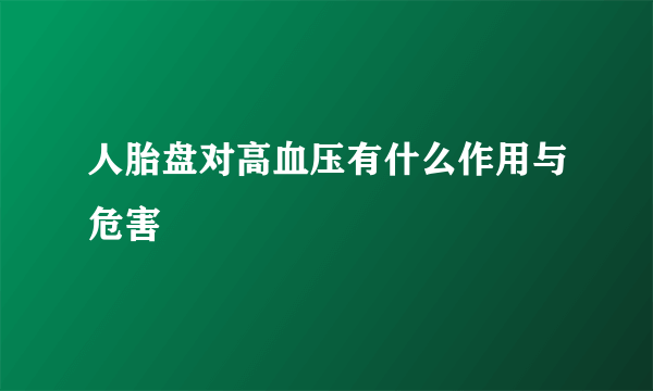 人胎盘对高血压有什么作用与危害