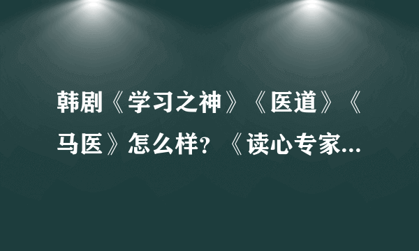 韩剧《学习之神》《医道》《马医》怎么样？《读心专家》第二部什么时候播出？