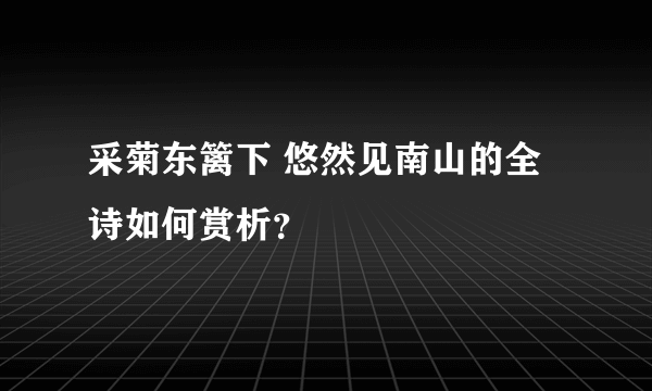 采菊东篱下 悠然见南山的全诗如何赏析？