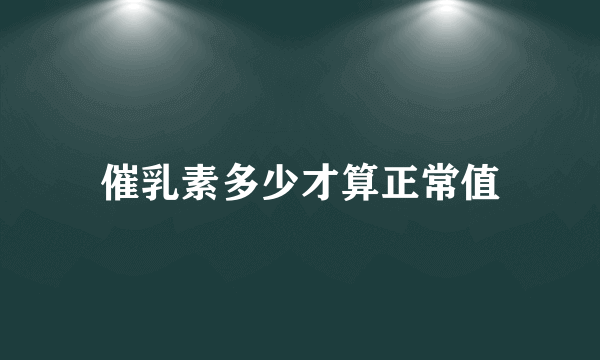 催乳素多少才算正常值