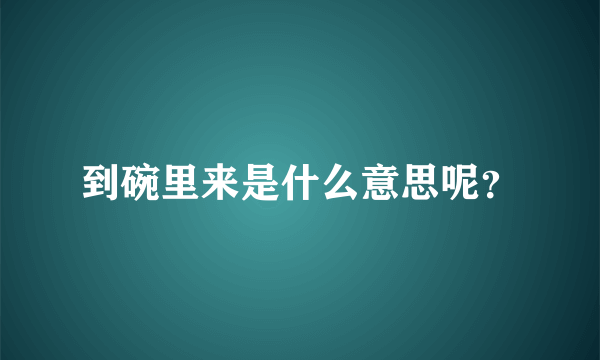 到碗里来是什么意思呢？