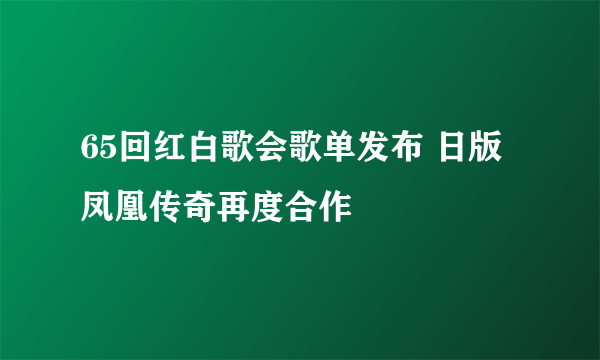 65回红白歌会歌单发布 日版凤凰传奇再度合作