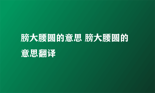 膀大腰圆的意思 膀大腰圆的意思翻译