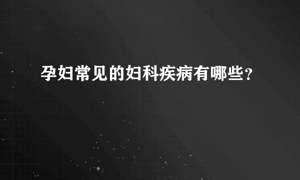 孕妇常见的妇科疾病有哪些？