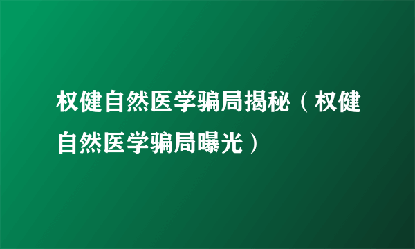 权健自然医学骗局揭秘（权健自然医学骗局曝光）