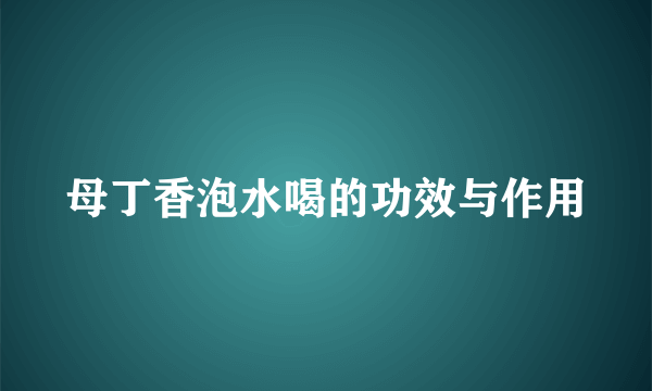 母丁香泡水喝的功效与作用