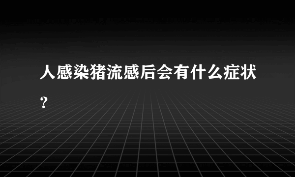 人感染猪流感后会有什么症状？