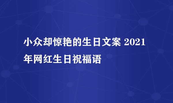 小众却惊艳的生日文案 2021年网红生日祝福语