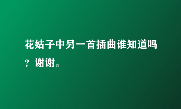 花姑子中另一首插曲谁知道吗？谢谢。