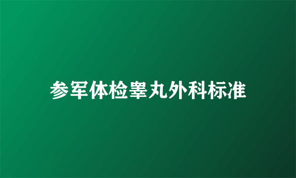 参军体检睾丸外科标准