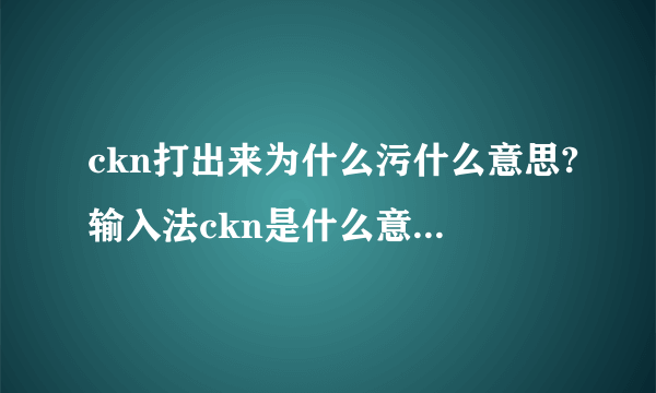 ckn打出来为什么污什么意思?输入法ckn是什么意思(测试纯洁度)