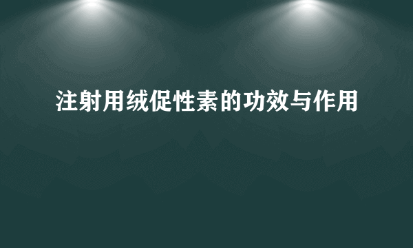 注射用绒促性素的功效与作用