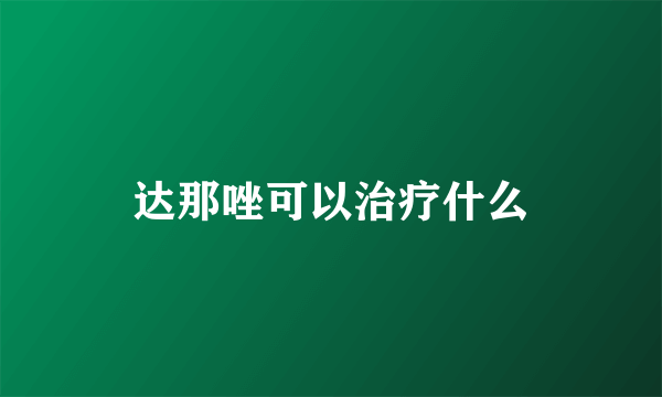 达那唑可以治疗什么