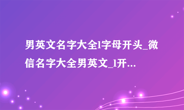 男英文名字大全l字母开头_微信名字大全男英文_l开头女孩英文名字大全