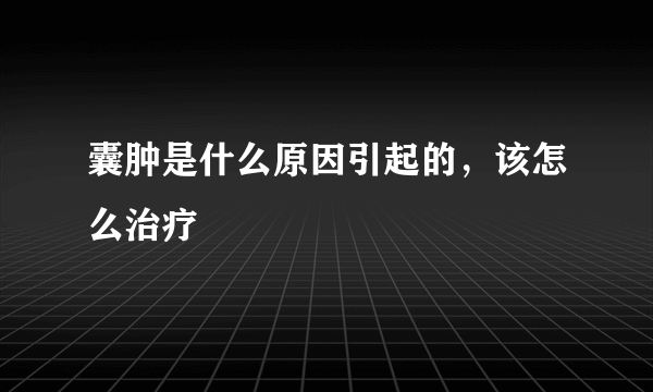 囊肿是什么原因引起的，该怎么治疗