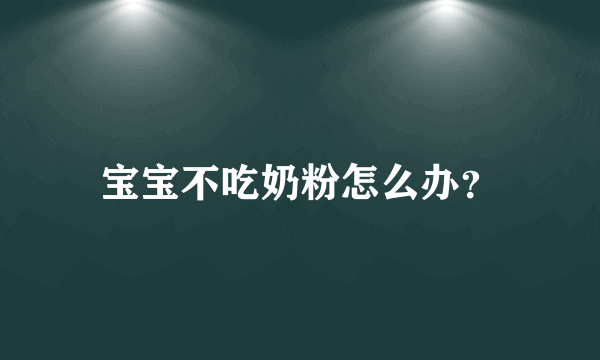 宝宝不吃奶粉怎么办？