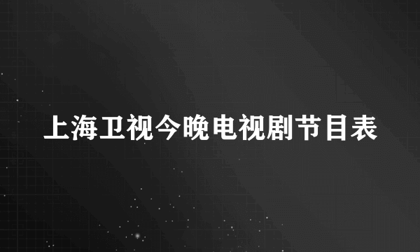 上海卫视今晚电视剧节目表