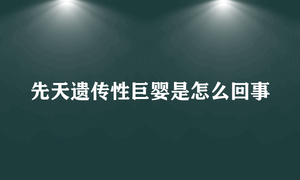 先天遗传性巨婴是怎么回事