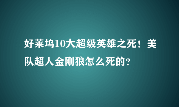 好莱坞10大超级英雄之死！美队超人金刚狼怎么死的？