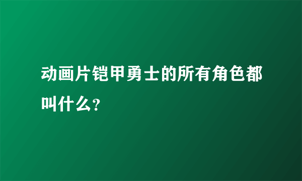 动画片铠甲勇士的所有角色都叫什么？