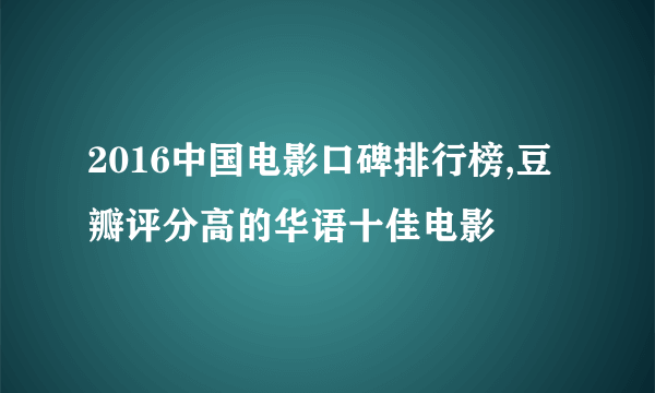 2016中国电影口碑排行榜,豆瓣评分高的华语十佳电影