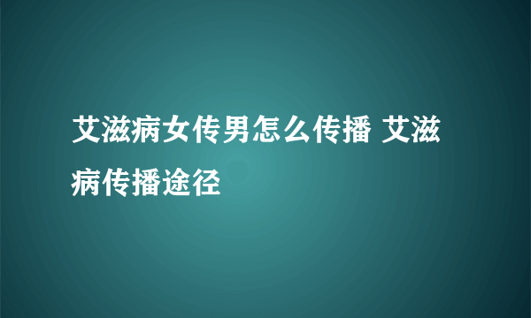 艾滋病女传男怎么传播 艾滋病传播途径