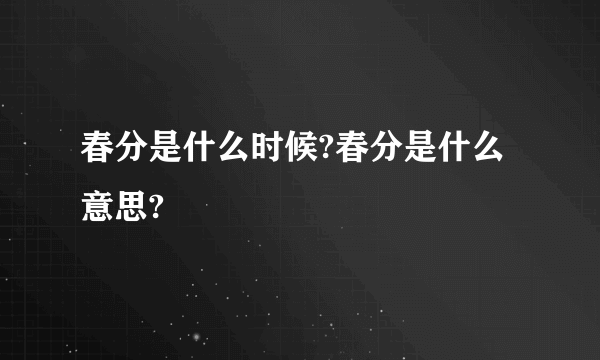 春分是什么时候?春分是什么意思?