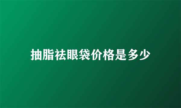 抽脂祛眼袋价格是多少