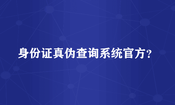 身份证真伪查询系统官方？