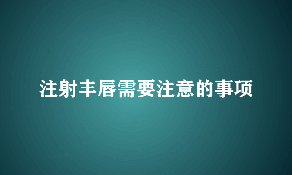 注射丰唇需要注意的事项