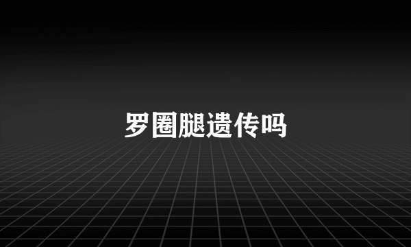 罗圈腿遗传吗