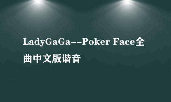 LadyGaGa--Poker Face全曲中文版谐音