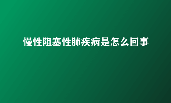 慢性阻塞性肺疾病是怎么回事