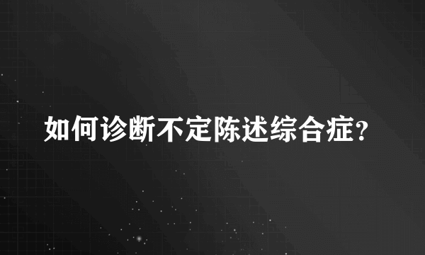 如何诊断不定陈述综合症？