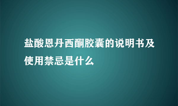 盐酸恩丹西酮胶囊的说明书及使用禁忌是什么