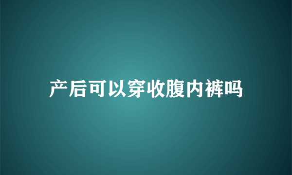 产后可以穿收腹内裤吗