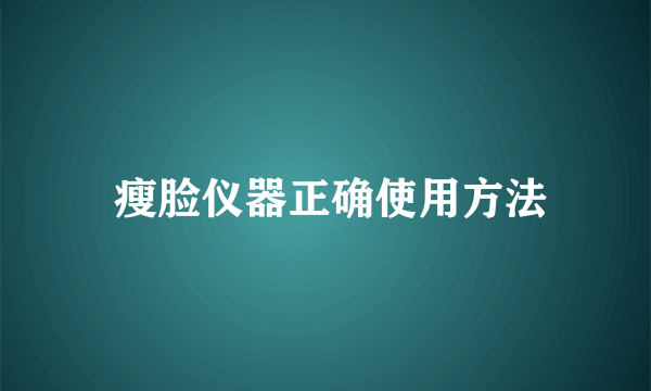  瘦脸仪器正确使用方法