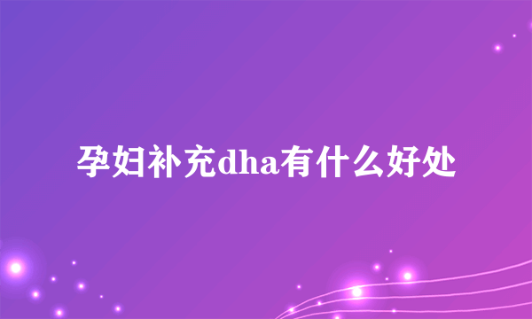 孕妇补充dha有什么好处