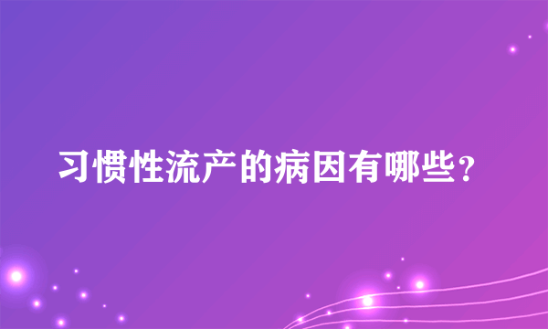 习惯性流产的病因有哪些？