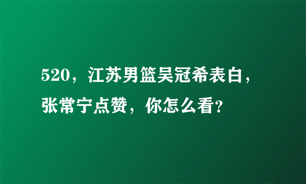 520，江苏男篮吴冠希表白，张常宁点赞，你怎么看？