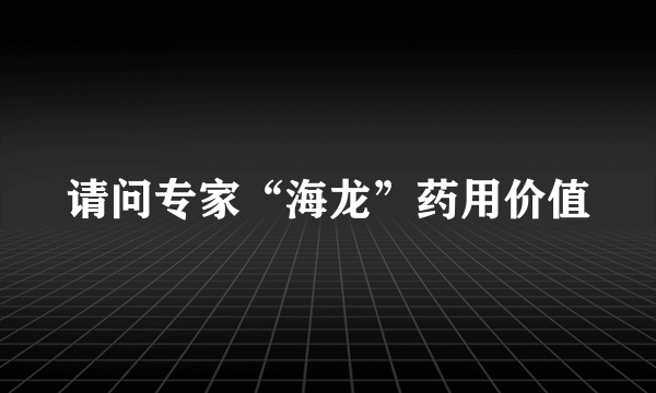 请问专家“海龙”药用价值