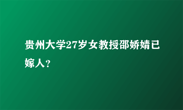 贵州大学27岁女教授邵娇婧已嫁人？