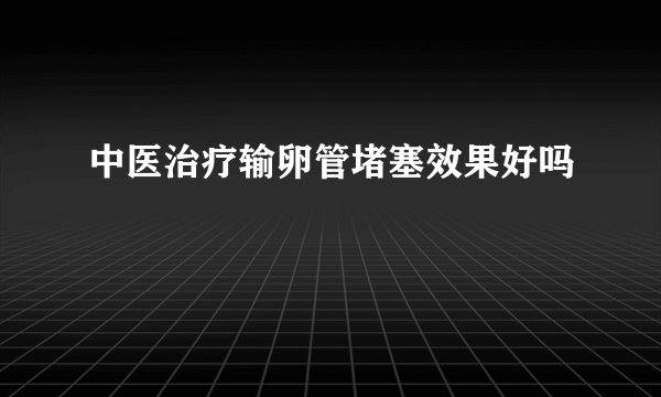 中医治疗输卵管堵塞效果好吗