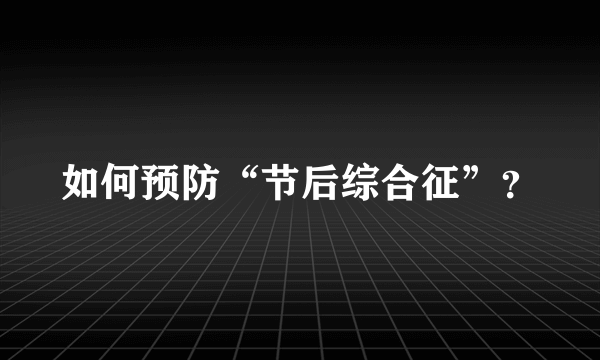 如何预防“节后综合征”？