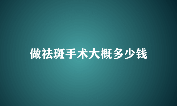 做祛斑手术大概多少钱