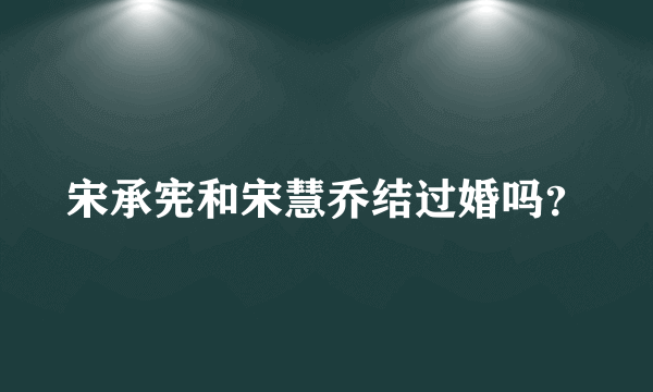 宋承宪和宋慧乔结过婚吗？