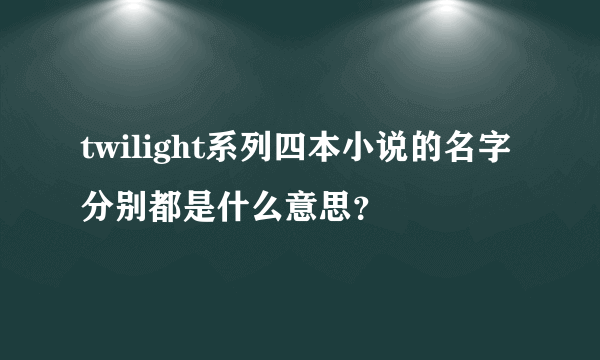 twilight系列四本小说的名字分别都是什么意思？