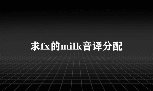 求fx的milk音译分配