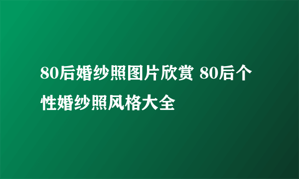 80后婚纱照图片欣赏 80后个性婚纱照风格大全