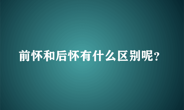 前怀和后怀有什么区别呢？